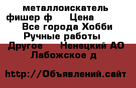  металлоискатель фишер ф2. › Цена ­ 15 000 - Все города Хобби. Ручные работы » Другое   . Ненецкий АО,Лабожское д.
